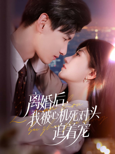 短剧 《离婚后我被心机死对头追着宠》 HD 高清全集在线免费观看完整版，离婚后被死对头宠上天