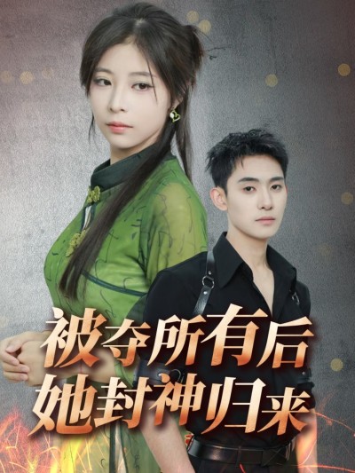 短剧《被夺所有后她封神归来》 免费观看高清全集，完整版大结局震撼来袭