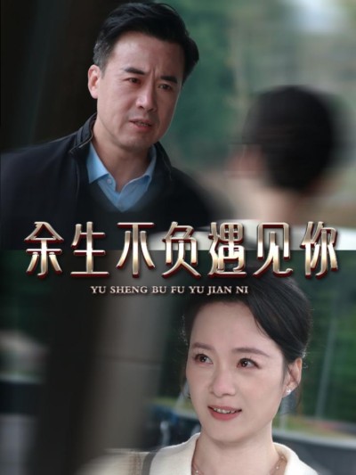 《余生不负遇见你》短剧全剧呈现,超清画质畅享,后续已完结,一口气看完