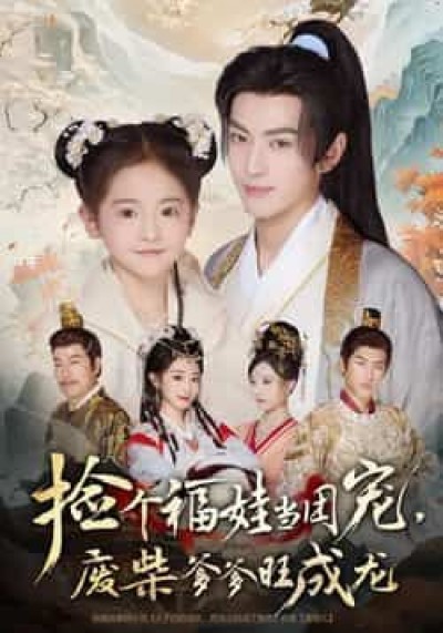 热门短剧捡个福娃当团宠，废柴爹爹旺成龙全集免费看未删减，百度夸克网盘免资源下载
