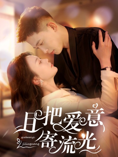 短剧《且把爱意寄流光》 短剧全集免费看，高清在线播放，大结局已完结！