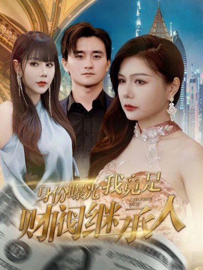 短剧身份曝光我竟是财阀继承人高清完整全集在线观看，燃情身份逆袭爽感炸裂，即刻追更！