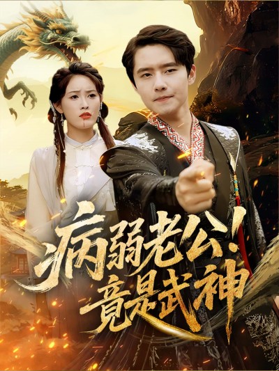 短剧病弱老公！竟是武神高清完整版全集在线观看，病弱老公身份反转竟是隐藏武神！