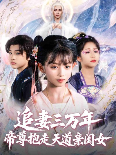 短剧《追妻三万年帝尊抱走天道亲闺女》 高清无码！全集免费在线观看，大结局震撼来袭