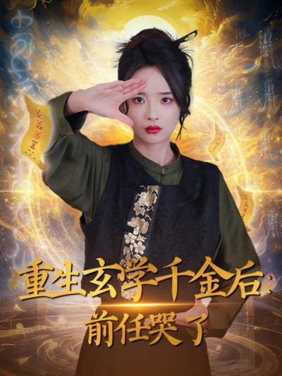 《重生玄学千金后前任哭了》短剧高清全集免费在线，速看完整版