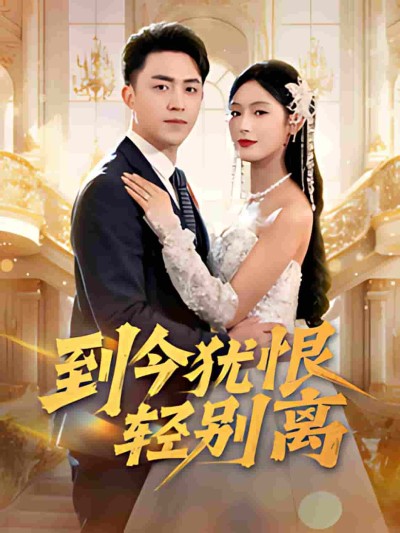 《到今犹恨轻别离》短剧高清全集免费在线观看播放完整版
