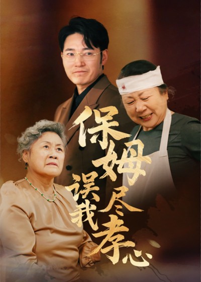 《保姆误我尽孝心》短剧全剧呈现,超清画质畅享,后续已完结,一口气看完