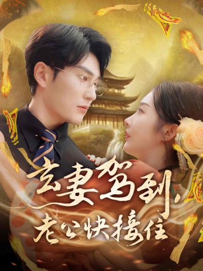 短剧《玄妻驾到，老公快接住》 短剧全集高清免费在线观看，大结局震撼揭晓