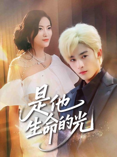 短剧《是他生命的光》 完整版高清短剧免费，在线全集随心观看