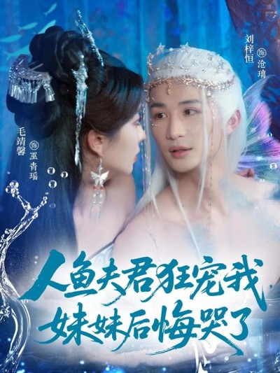 短剧人鱼夫君狂宠我妹妹后悔哭了!人鱼夫君狂宠,妹妹悔哭,高清全集在线播放!