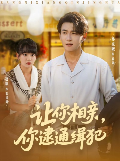 短剧让你相亲，你逮通缉犯高清完整全集，在线免费观看无删减版，精彩不容错过！