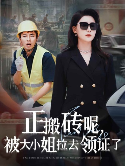 短剧《正搬砖呢，被大小姐拉去领证了》 免费高清短剧全集，完整版在线随心享