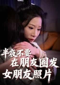 热门短剧半夜不要在朋友圈发女朋友照片全集完整未删减版,免费在线观看,百度夸克网盘资源分享下载。  第1张 热门短剧半夜不要在朋友圈发女朋友照片全集完整未删减版,免费在线观看,百度夸克网盘资源分享下载。  第1张
